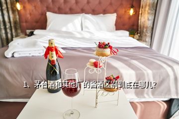 1、茅台酒和其他厂的酱酒区别到底在哪儿？