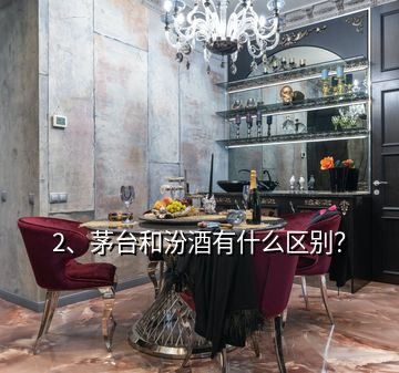 2、茅台和汾酒有什么区别？