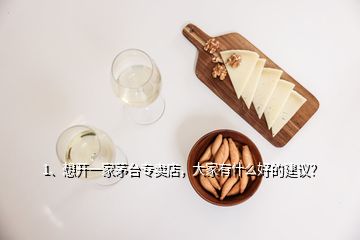 1、想开一家茅台专卖店，大家有什么好的建议？