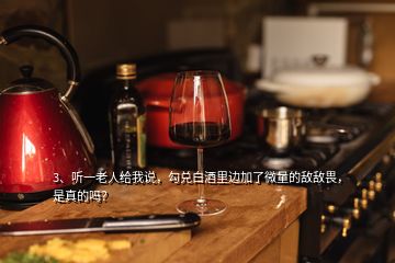 3、听一老人给我说，勾兑白酒里边加了微量的敌敌畏，是真的吗？