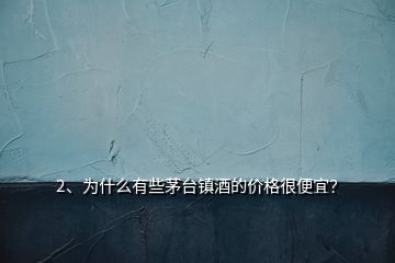 2、为什么有些茅台镇酒的价格很便宜？