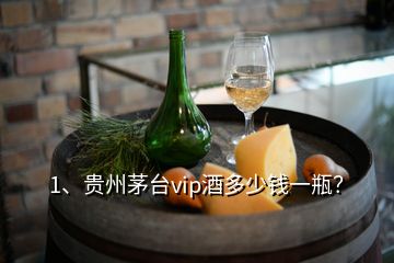 1、贵州茅台vip酒多少钱一瓶？