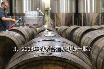 3、2003年的茅台酒多少钱一瓶？