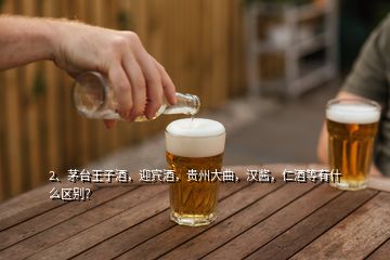 2、茅台王子酒，迎宾酒，贵州大曲，汉酱，仁酒等有什么区别？