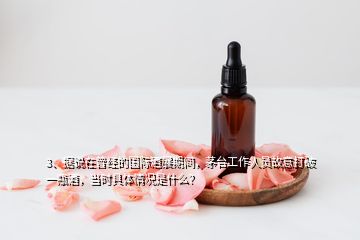 3、据说在曾经的国际酒展期间，茅台工作人员故意打破一瓶酒，当时具体情况是什么？