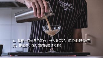 1、我有一瓶93年的茅台，外包装完好，酒瓶红蜡封装完美，现值多少钱？如何收藏请指教？