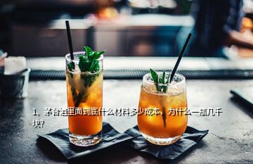 1、茅台酒里面到底什么材料多少成本，为什么一瓶几千块？