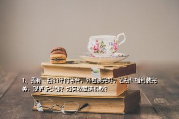 1、我有一瓶93年的茅台，外包装完好，酒瓶红蜡封装完美，现值多少钱？如何收藏请指教？