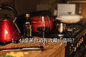 1、43度茅台酒有收藏价值吗？