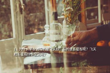 1、为什么茅台酒有的是飞天标，有的是五星标呢？飞天和五星有什么区别呢？