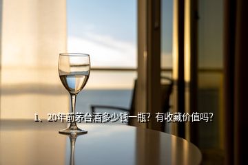 1、20年前茅台酒多少钱一瓶？有收藏价值吗？