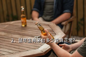 2、鼠年生肖茅台多少克算正常？