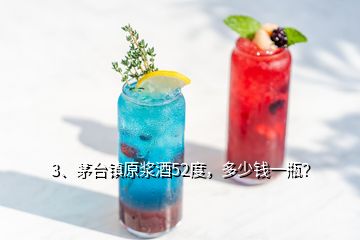 3、茅台镇原浆酒52度，多少钱一瓶？