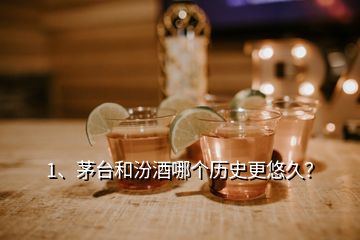 1、茅台和汾酒哪个历史更悠久？