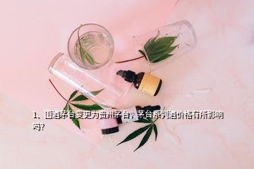 1、国酒茅台变更为贵州茅台，茅台系列酒价格有所影响吗？