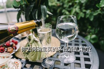 1、你如何确定买的茅台酒是真的？