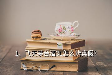 1、飞天茅台酒3L怎么辨真假？