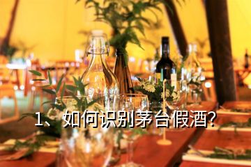 1、如何识别茅台假酒？