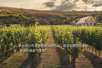 3、茅台2019年将多投放3000万吨，取消买酒登记身份证，茅台价格会下降吗？