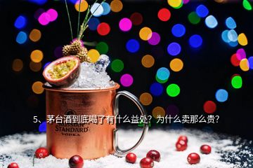 5、茅台酒到底喝了有什么益处？为什么卖那么贵？