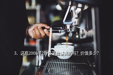 3、这瓶2008年2斤装茅台是真的吗？价值多少？