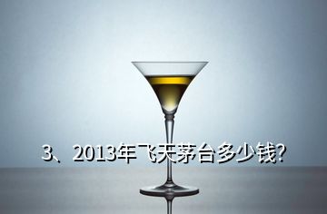 3、2013年飞天茅台多少钱？