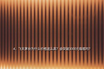 4、飞天茅台为什么价格这么高？会突破3000元每瓶吗？