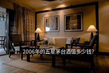 1、2006年的五星茅台酒值多少钱？