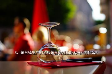 3、茅台镇生产的酒和茅台的酒差距大吗？为什么？