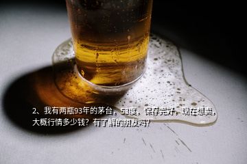 2、我有两瓶93年的茅台，53度，保存完好，现在想卖，大概行情多少钱？有了解的朋友吗？