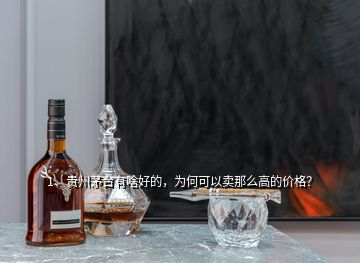 1、贵州茅台有啥好的，为何可以卖那么高的价格？