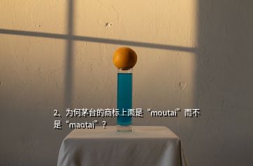 2、为何茅台的商标上面是“moutai”而不是“maotai”？