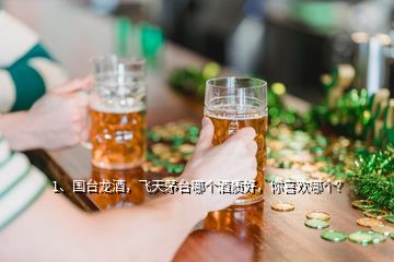 1、国台龙酒，飞天茅台哪个酒质好，你喜欢哪个？