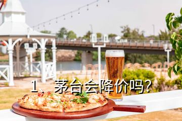 1、茅台会降价吗？