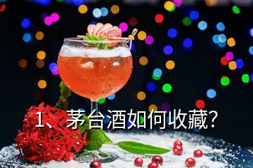 1、茅台酒如何收藏？