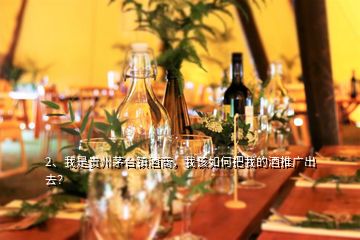 2、我是贵州茅台镇酒商，我该如何把我的酒推广出去？