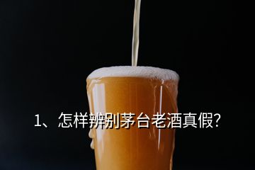 1、怎样辨别茅台老酒真假？