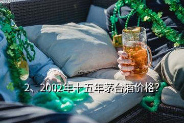 2、2002年十五年茅台酒价格？