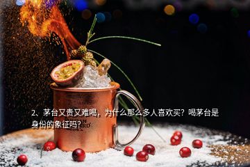 2、茅台又贵又难喝，为什么那么多人喜欢买？喝茅台是身份的象征吗？