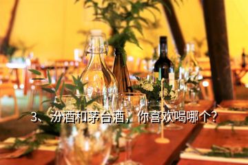 3、汾酒和茅台酒，你喜欢喝哪个？