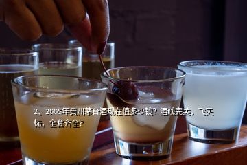 2、2005年贵州茅台酒现在值多少钱？酒线完美，飞天标，全套齐全？