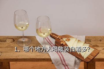 1、哪个地方人喝散装白酒多？