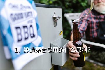 1、酿造茅台是用的什么原料？