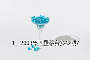 1、2008年五星茅台多少钱？