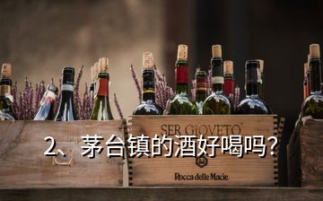 2、茅台镇的酒好喝吗？