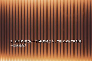 2、贵州茅台就是一个传统酿酒企业，为什么会成为A股第一高价股呢？