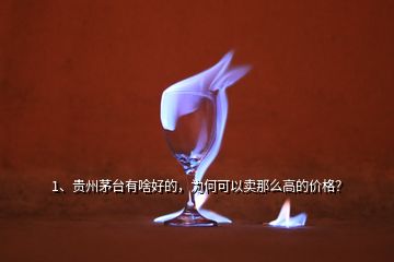 1、贵州茅台有啥好的，为何可以卖那么高的价格？