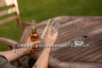 1、白酒股重挫，茅台市值蒸发超2000亿，白酒为什么不香了？