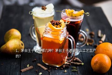 1、茅台王子酒有哪几种？茅台王子酒是什么工艺生产的？