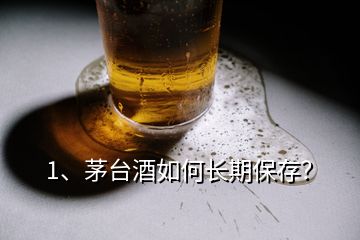 1、茅台酒如何长期保存？